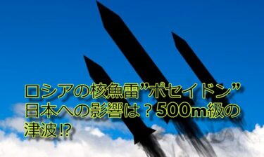 ロシアの核魚雷”ポセイドン”日本への影響は？500m級の津波⁉