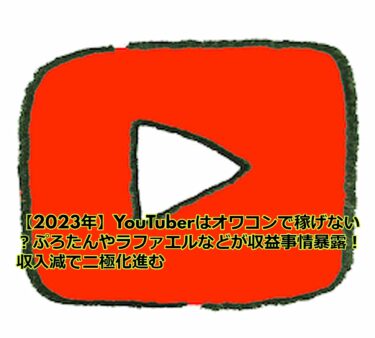 【2023年】YouTuberはオワコンで稼げない？ぷろたんやラファエルなどが収益事情暴露！収入減で二極化進む